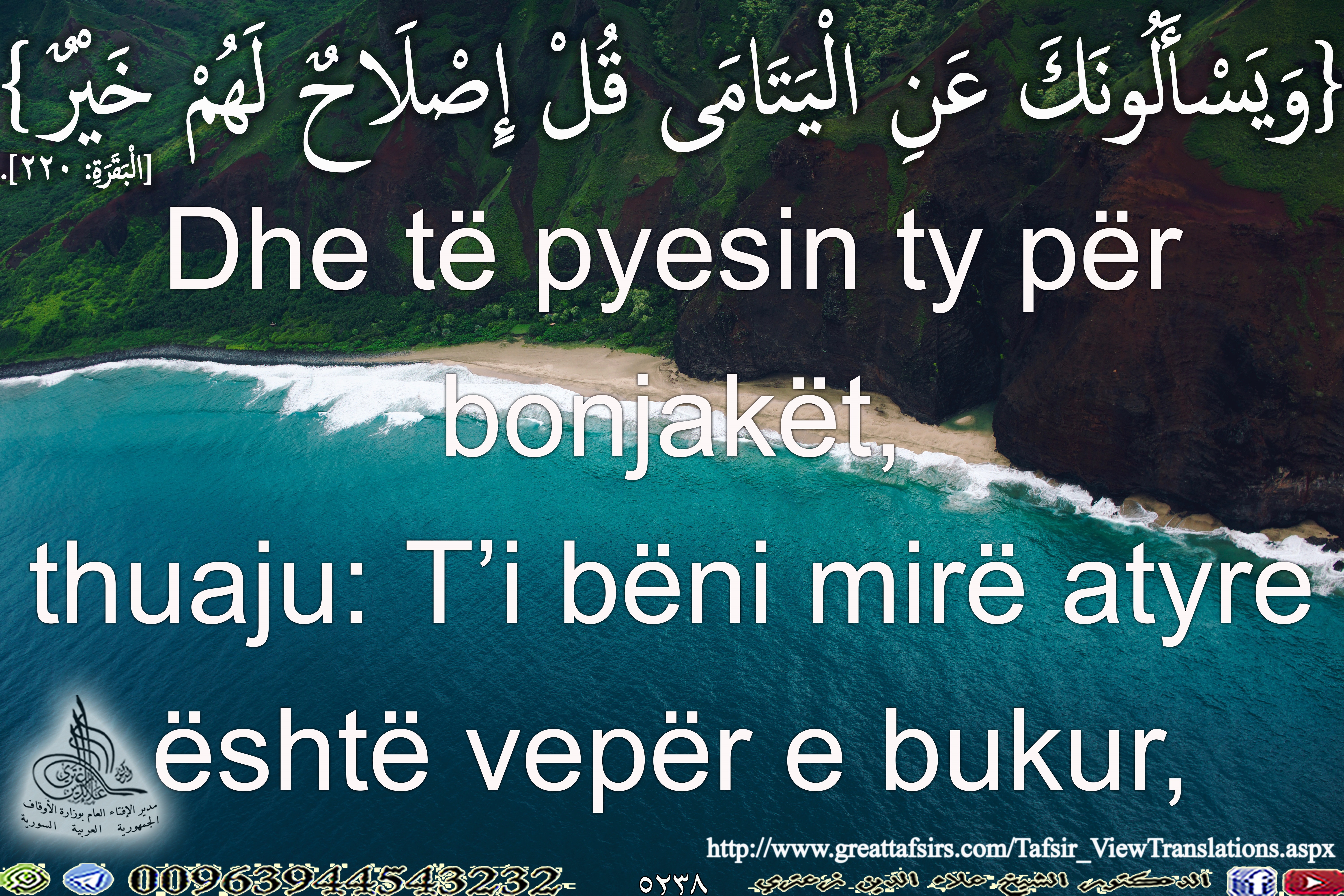 {وَيَسْأَلُونَكَ عَنِ الْيَتَامَى قُلْ إِصْلَاحٌ لَهُمْ خَيْرٌ} [البقرة 220].  باللغة الألبانية.